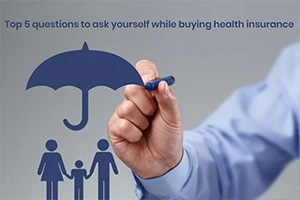 Top 5 Questions to Ask Yourself While Buying Health Insurance