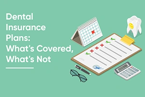 Dental Insurance Plans: What\'s Covered, What\'s Not