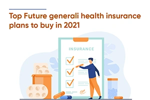 Top Future Generali Health insurance Plans to Buy in 2021