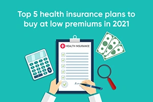 Top 5 Health Insurance Plans To Buy At Low Premiums In 2021