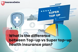 What is the Difference Between Top-up vs. Super top-up Health Insurance Plan?