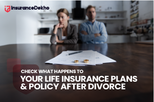 Check What Happens to Your Life Insurance Plans & Policy After Divorce